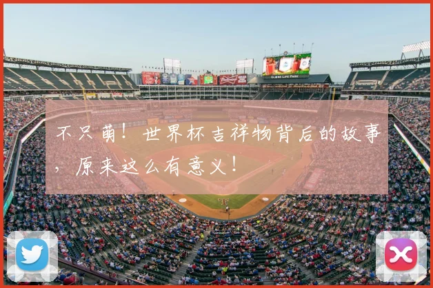 不只萌！世界杯吉祥物背后的故事，原来这么有意义！