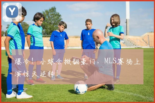 爆冷！小球会掀翻豪门，MLS赛场上演惊天逆转！