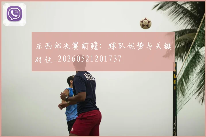 东西部决赛前瞻：球队优势与关键对位_20260521201737