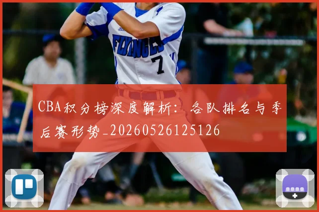 CBA积分榜深度解析：各队排名与季后赛形势_20260526125126