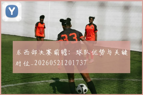 东西部决赛前瞻:球队优势与关键对位_20260521201737