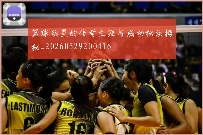 篮球明星的传奇生涯与成功秘诀揭秘_20260529200416