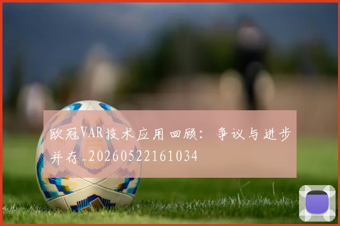 欧冠VAR技术应用回顾：争议与进步并存_20260522161034