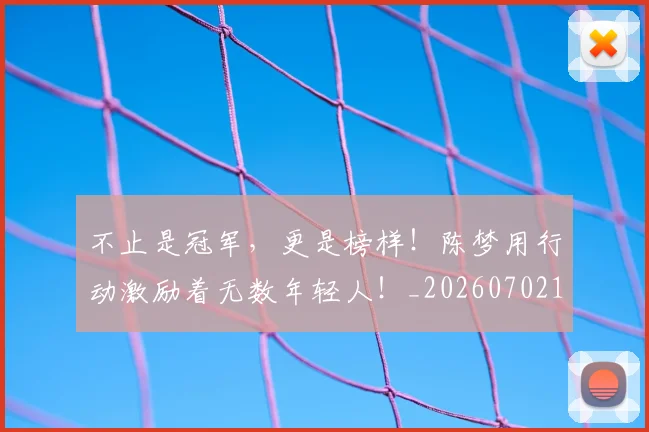不止是冠军，更是榜样！陈梦用行动激励着无数年轻人！_20260702175042