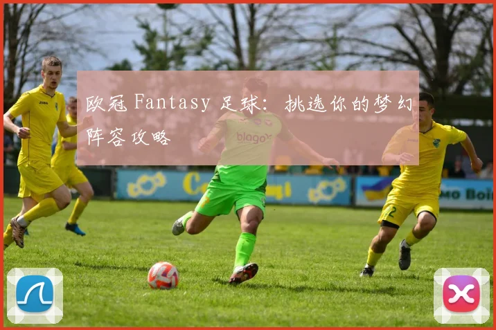 欧冠 Fantasy 足球：挑选你的梦幻阵容攻略