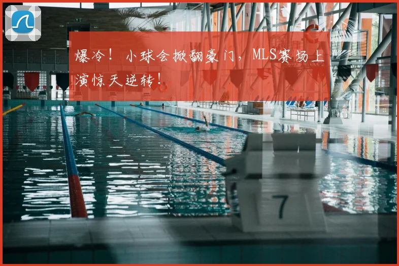 爆冷！小球会掀翻豪门，MLS赛场上演惊天逆转！