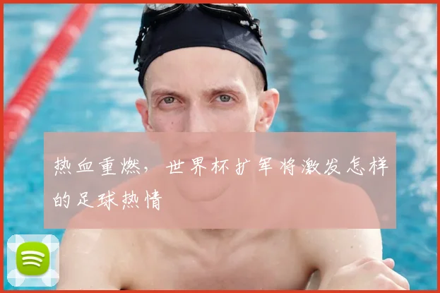 热血重燃，世界杯扩军将激发怎样的足球热情