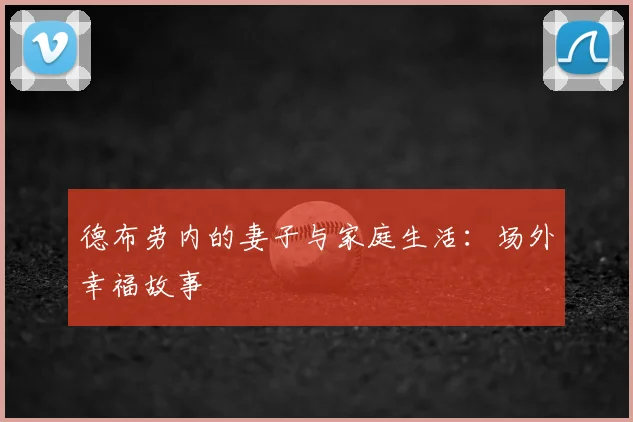 德布劳内的妻子与家庭生活：场外幸福故事