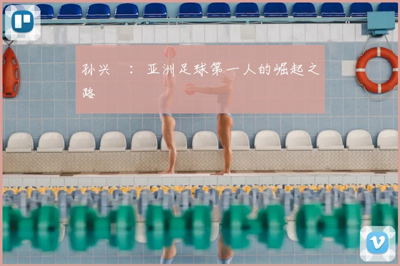孙兴慜：亚洲足球第一人的崛起之路