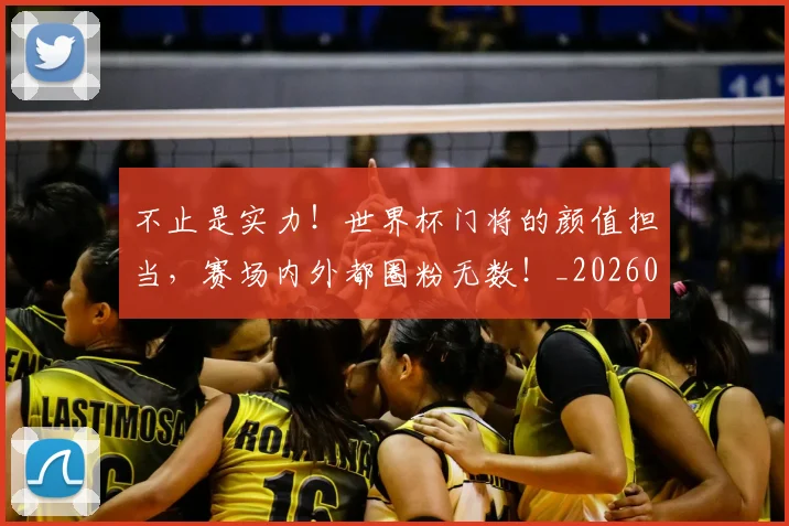不止是实力！世界杯门将的颜值担当，赛场内外都圈粉无数！_20260531151322