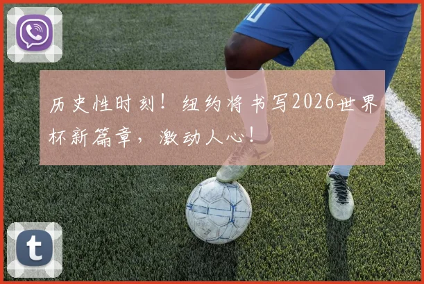 历史性时刻！纽约将书写2026世界杯新篇章，激动人心！