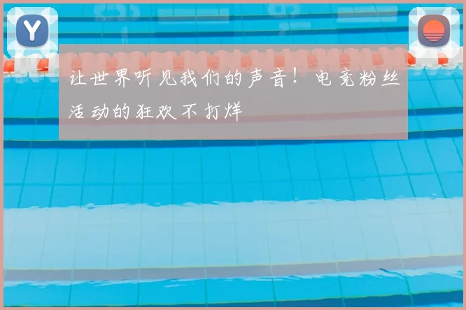 让世界听见我们的声音！电竞粉丝活动的狂欢不打烊