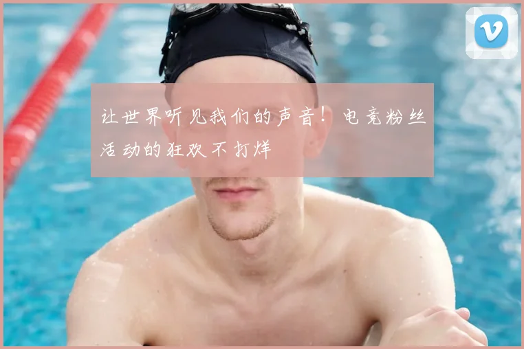 让世界听见我们的声音！电竞粉丝活动的狂欢不打烊