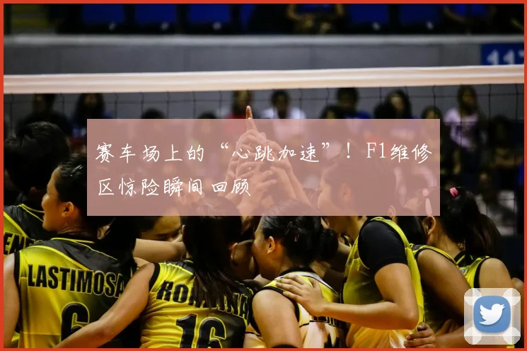 赛车场上的“心跳加速”！F1维修区惊险瞬间回顾