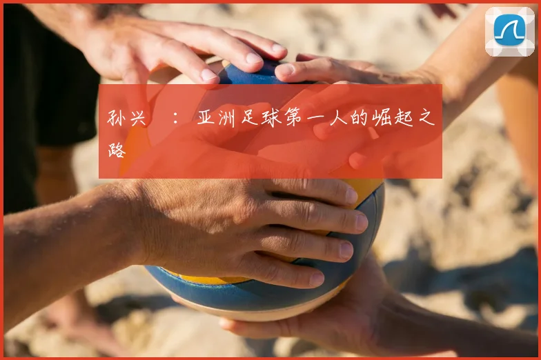孙兴慜：亚洲足球第一人的崛起之路