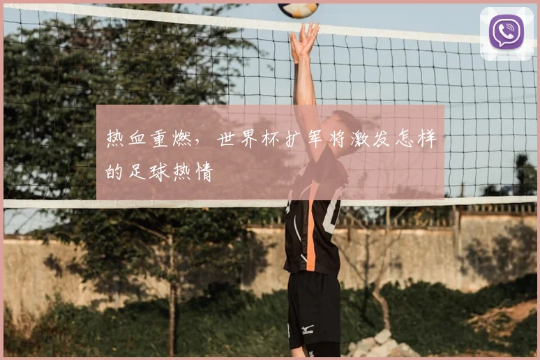 热血重燃，世界杯扩军将激发怎样的足球热情