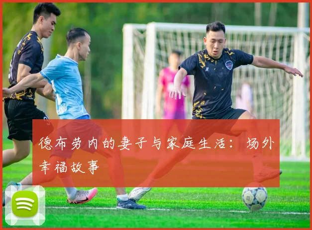 德布劳内的妻子与家庭生活：场外幸福故事