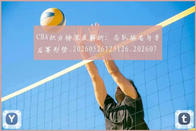 CBA积分榜深度解析：各队排名与季后赛形势_20260526125126_20260702040732